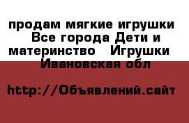 продам мягкие игрушки - Все города Дети и материнство » Игрушки   . Ивановская обл.